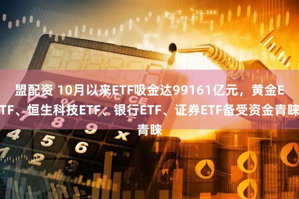 盟配资 10月以来ETF吸金达99161亿元，黄金ETF、恒生科技ETF、银行ETF、证券ETF备受资金青睐