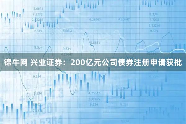 锦牛网 兴业证券：200亿元公司债券注册申请获批