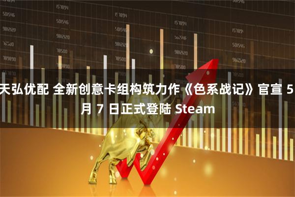 天弘优配 全新创意卡组构筑力作《色系战记》官宣 5 月 7 日正式登陆 Steam