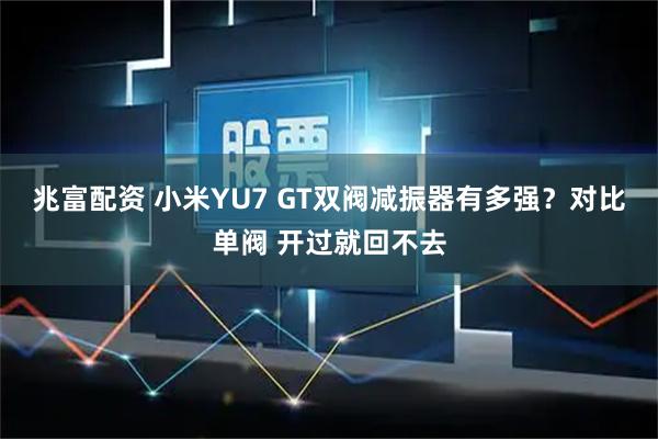 兆富配资 小米YU7 GT双阀减振器有多强？对比单阀 开过就回不去