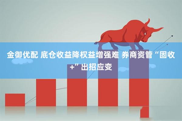 金御优配 底仓收益降权益增强难 券商资管“固收+”出招应变