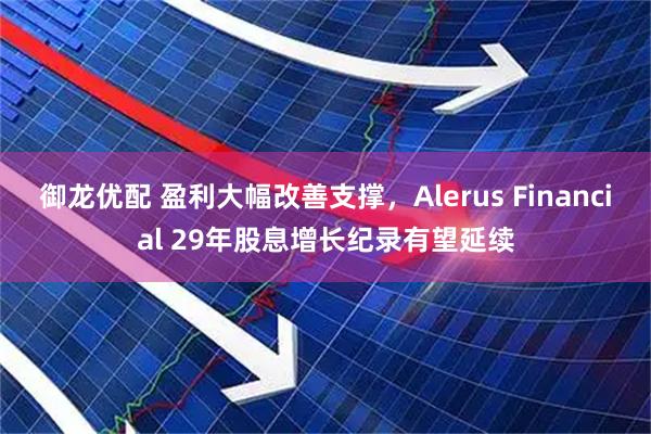 御龙优配 盈利大幅改善支撑，Alerus Financial 29年股息增长纪录有望延续