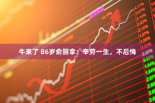牛来了 86岁俞丽拿：辛劳一生，不后悔