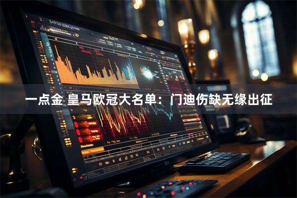 一点金 皇马欧冠大名单：门迪伤缺无缘出征