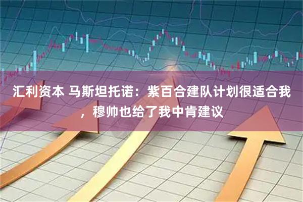 汇利资本 马斯坦托诺：紫百合建队计划很适合我，穆帅也给了我中肯建议