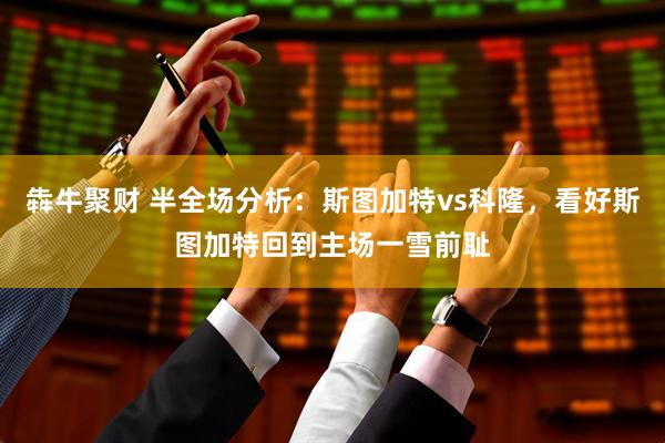 犇牛聚财 半全场分析：斯图加特vs科隆，看好斯图加特回到主场一雪前耻